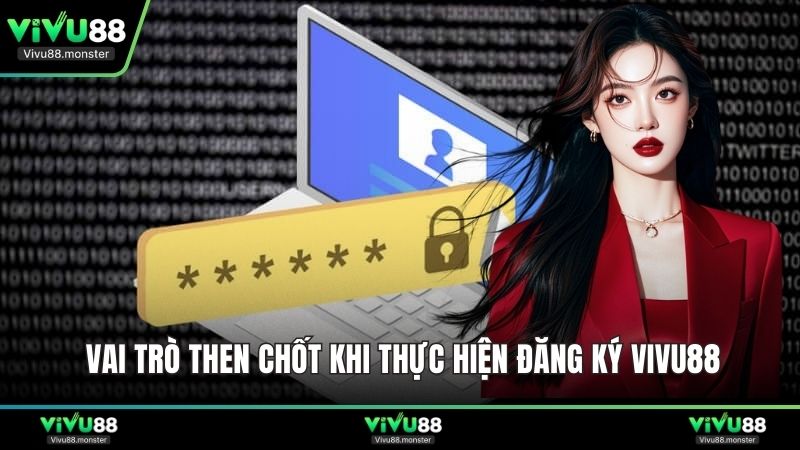 Vai trò then chốt khi thực hiện đăng ký Vivu88